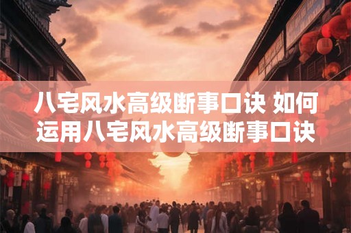 八宅风水高级断事口诀 如何运用八宅风水高级断事口诀 八宅风水高级断事口诀 如何运用八宅风水高级断事口诀