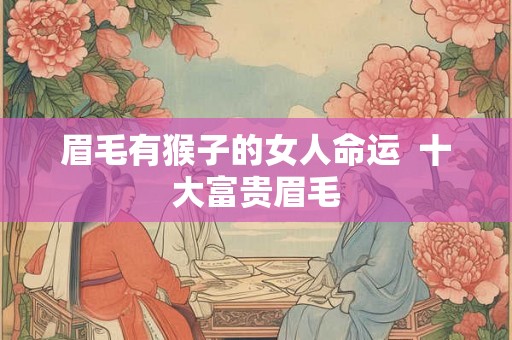 眉毛有猴子的女人命运  十大富贵眉毛