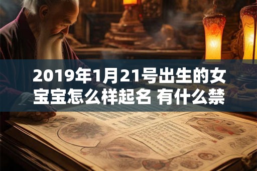 2019年1月21号出生的女宝宝怎么样起名 有什么禁忌 2019年1月21号出生的女宝宝怎么样起名 有什么禁忌