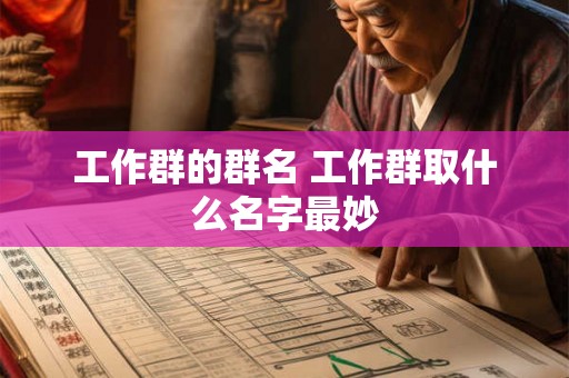 工作群的群名 工作群取什么名字最妙