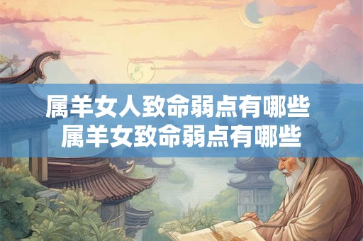 属羊女人致命弱点有哪些 属羊女致命弱点有哪些 属羊女人致命弱点有哪些 属羊女致命弱点有哪些