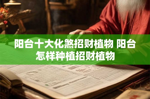 阳台十大化煞招财植物 阳台怎样种植招财植物