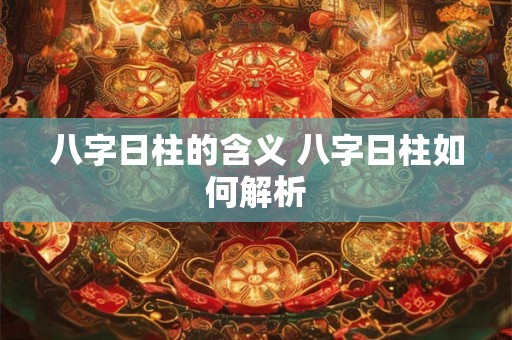八字日柱的含义 八字日柱如何解析