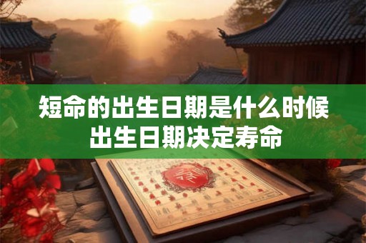 短命的出生日期是什么时候 出生日期决定寿命