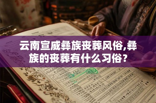 云南宣威彝族丧葬风俗,彝族的丧葬有什么习俗？