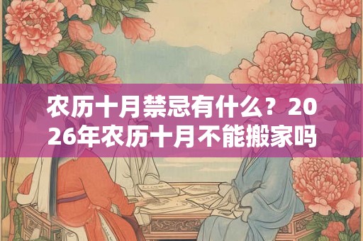 农历十月禁忌有什么？2026年农历十月不能搬家吗