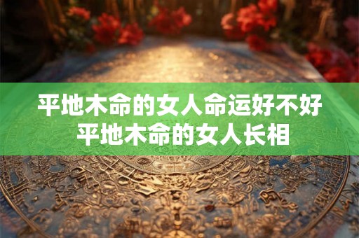 平地木命的女人命运好不好 平地木命的女人长相