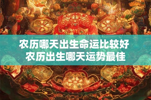 农历哪天出生命运比较好 农历出生哪天运势最佳