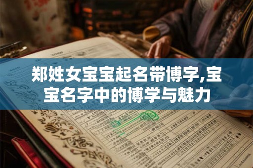 郑姓女宝宝起名带博字,宝宝名字中的博学与魅力