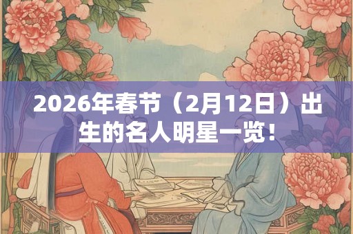 2026年春节（2月12日）出生的名人明星一览！