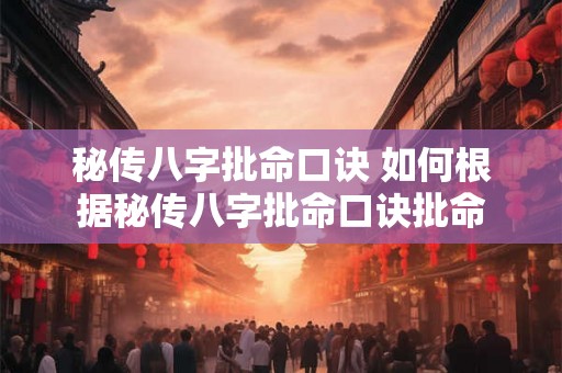 秘传八字批命口诀 如何根据秘传八字批命口诀批命