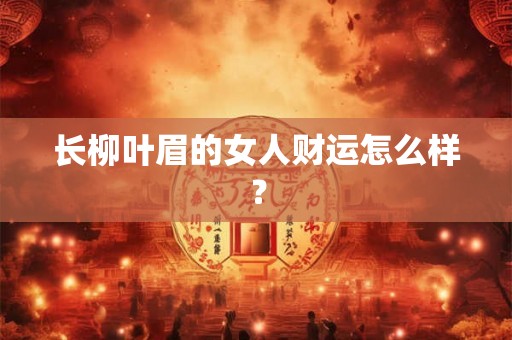 长柳叶眉的女人财运怎么样？
