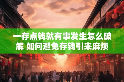 一存点钱就有事发生怎么破解 如何避免存钱引来麻烦
