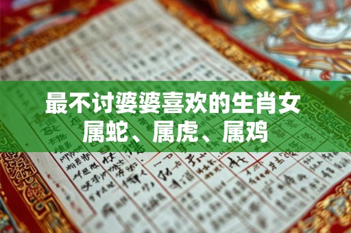 最不讨婆婆喜欢的生肖女 属蛇、属虎、属鸡