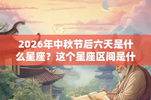 2026年中秋节后六天是什么星座？这个星座区间是什么性格？