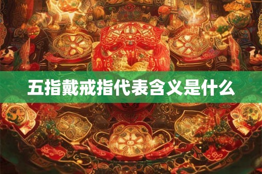 五指戴戒指代表含义是什么