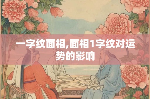 一字纹面相,面相1字纹对运势的影响