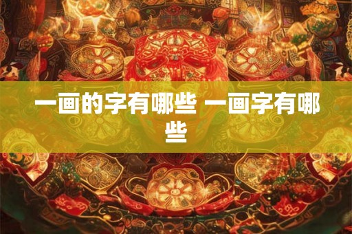 一画的字有哪些 一画字有哪些 一画的字有哪些 一画字有哪些