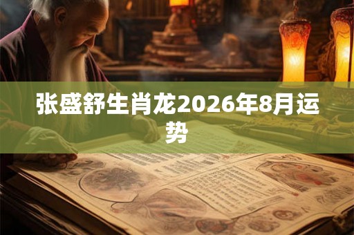 张盛舒生肖龙2026年8月运势