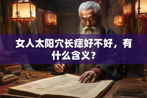 女人太阳穴长痣好不好,有什么含义? 女人太阳穴长痣好不好,有什么含义?