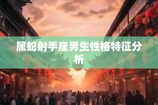 属蛇射手座男生性格特征分析