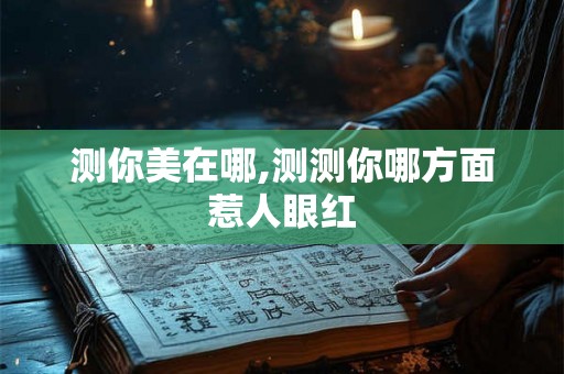 测你美在哪,测测你哪方面惹人眼红