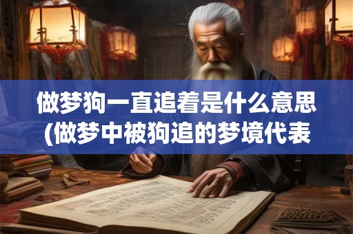 做梦狗一直追着是什么意思(做梦中被狗追的梦境代表什么？)