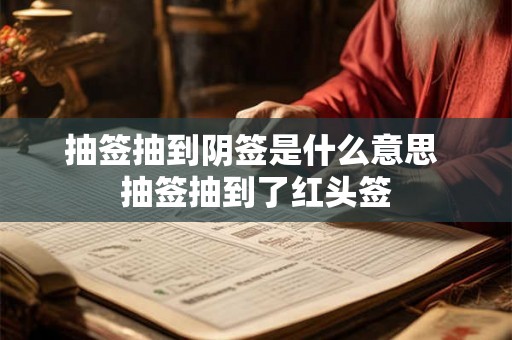 抽签抽到阴签是什么意思 抽签抽到了红头签