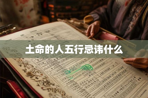 土命的人五行忌讳什么 土命的人五行忌讳什么