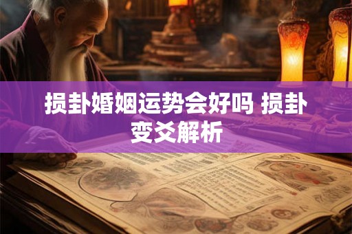 损卦婚姻运势会好吗 损卦变爻解析