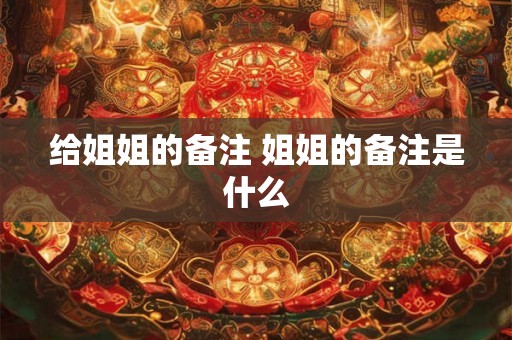 给姐姐的备注 姐姐的备注是什么