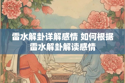 雷水解卦详解感情 如何根据雷水解卦解读感情