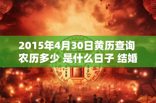 2015年4月30日黄历查询 农历多少 是什么日子 结婚吉时