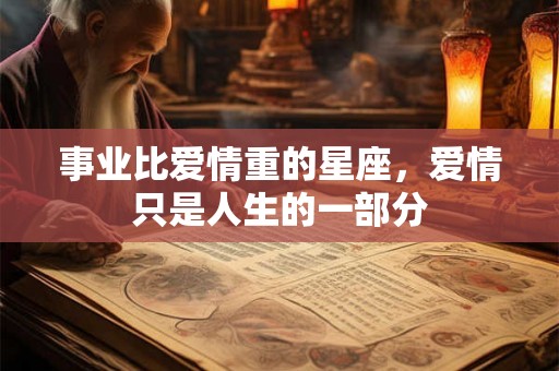 事业比爱情重的星座，爱情只是人生的一部分