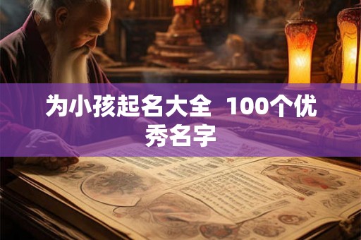 为小孩起名大全 100个优秀名字 为小孩起名大全 100个优秀名字