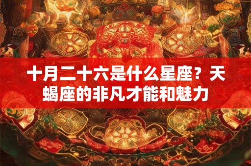 十月二十六是什么星座？天蝎座的非凡才能和魅力