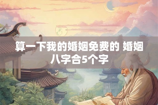 算一下我的婚姻免费的 婚姻八字合5个字