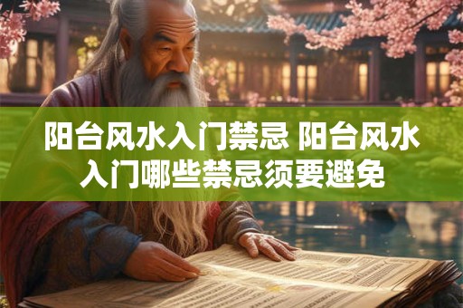 阳台风水入门禁忌 阳台风水入门哪些禁忌须要避免 阳台风水入门禁忌 阳台风水入门哪些禁忌须要避免