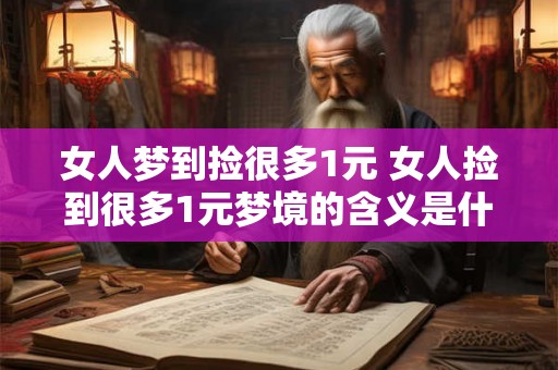女人梦到捡很多1元 女人捡到很多1元梦境的含义是什么 女人梦到捡很多1元 女人捡到很多1元梦境的含义是什么