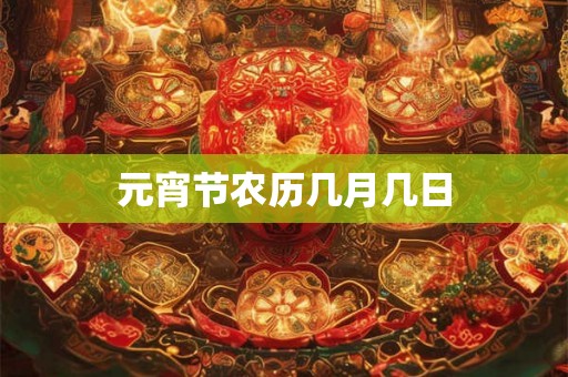 元宵节农历几月几日