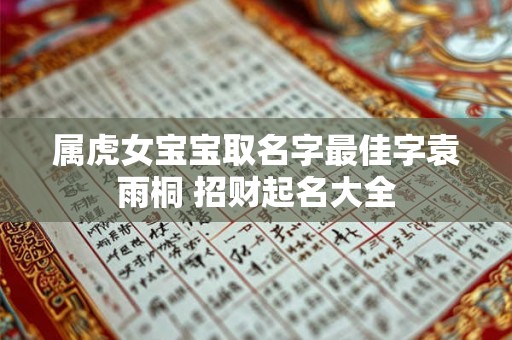 属虎女宝宝取名字最佳字袁雨桐 招财起名大全 属虎女宝宝取名字最佳字袁雨桐 招财起名大全