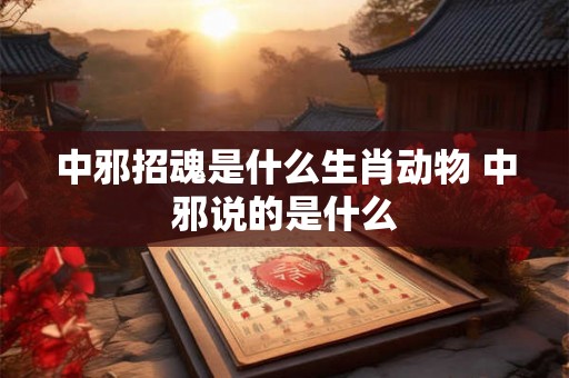 中邪招魂是什么生肖动物 中邪说的是什么