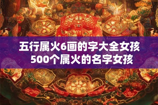五行属火6画的字大全女孩 500个属火的名字女孩 五行属火6画的字大全女孩 500个属火的名字女孩