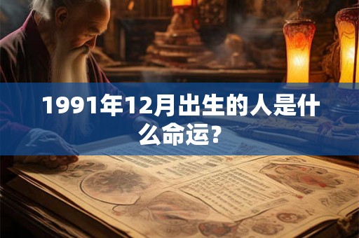 1991年12月出生的人是什么命运？