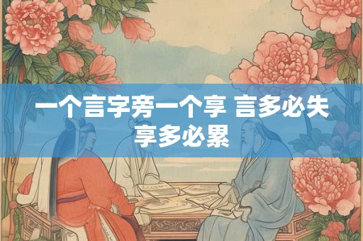 一个言字旁一个享 言多必失享多必累