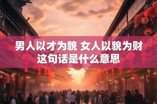 男人以才为貌 女人以貌为财这句话是什么意思