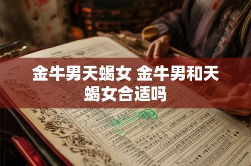 金牛男天蝎女 金牛男和天蝎女合适吗