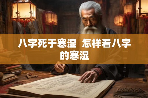 八字死于寒湿 怎样看八字的寒湿 八字死于寒湿 怎样看八字的寒湿