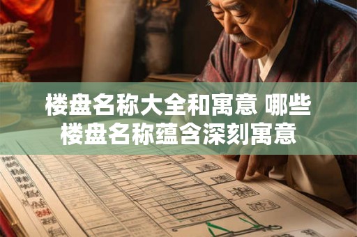 楼盘名称大全和寓意 哪些楼盘名称蕴含深刻寓意