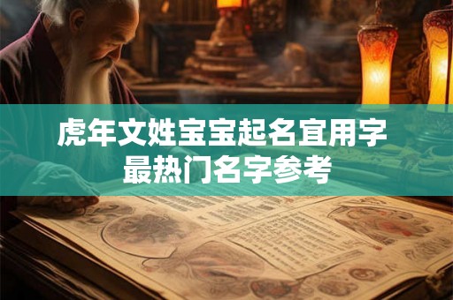 虎年文姓宝宝起名宜用字 最热门名字参考 虎年文姓宝宝起名宜用字 最热门名字参考
